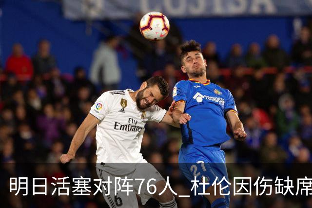明日活塞对阵76人 杜伦因伤缺席 奥萨尔出战待定